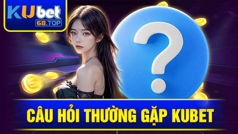 KUBET 35 Câu hỏi thường gặp tại Kubet
